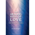 Seraphim Angels Guide to the Healing Path of Love: Heal your Life with the Power of Belief - The Teachings of the Seraphim Angels Book Two
