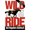 Wild Ride: The Rise and Fall of Calumet Farm Inc., America's Premier Racing Dynasty