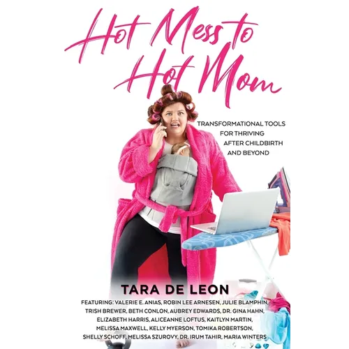 Hot Mess to Hot Mom: Transformational Tools for Thriving after Childbirth and Beyond