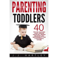 Parenting: Parenting Toddlers: 40 Tips On Teaching Your Toddler Discipline, Proper Behavior And Responsibility For A Successful Future