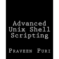 Advanced Unix Shell Scripting: How to Reduce Your Labor and Increase Your Effectiveness Through Mastery of Unix Shell Scripting and Awk Programming