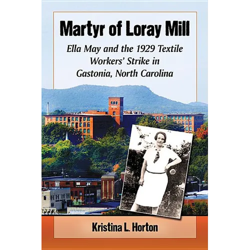 Martyr of Loray Mill: Ella May and the 1929 Textile Workers' Strike in Gastonia, North Carolina