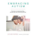 Embracing Autism: The Keys to Understanding, Accepting, and Embracing Autism