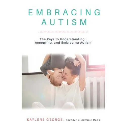 Embracing Autism: The Keys to Understanding, Accepting, and Embracing Autism