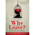 Why Can't I Just Leave: A Guide to Waking Up and Walking Out of a Pathological Love Relationship
