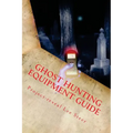Ghost Hunting Equipment Guide: The Paranormal Equipment Guide.