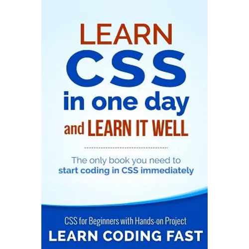 Learn CSS in One Day and Learn It Well (Includes HTML5): CSS for Beginners with Hands-on Project. The only book you need to start coding in CSS immedi