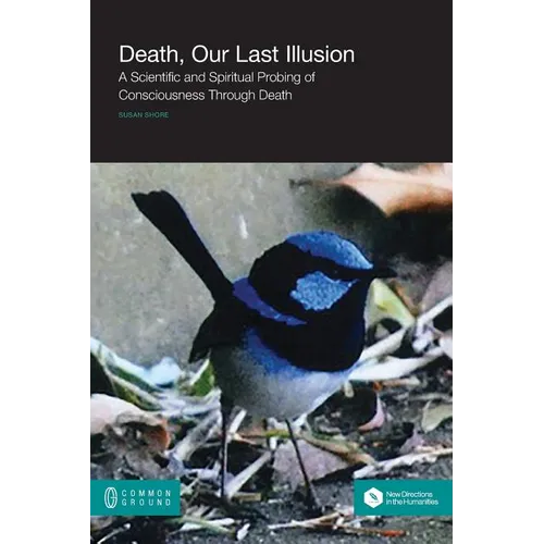 Death, Our Last Illusion: A Scientific and Spiritual Probing of Consciousness Through Death