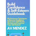 Build Confidence and Self Esteem Guidebook: 90 Awesome Techniques to Become Confident, Overcome Self-Doubt, Shyness and Improve Your Self-Esteem