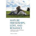 Mature Friendships, Love, and Romance: A Practical Guide to Intimacy for Older Adults