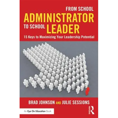 From School Administrator to School Leader: 15 Keys to Maximizing Your Leadership Potential