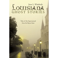 Louisiana Ghost Stories: Tales of the Supernatural from the Bayou State