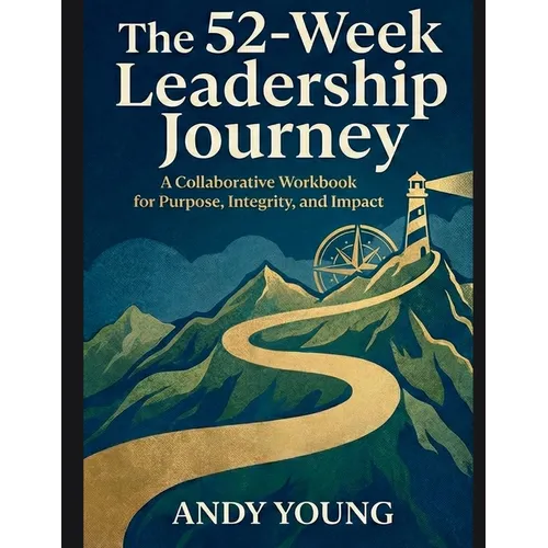 The 52-Week Leadership Journey: A Collaborative Workbook for Purpose, Integrity, and Impact