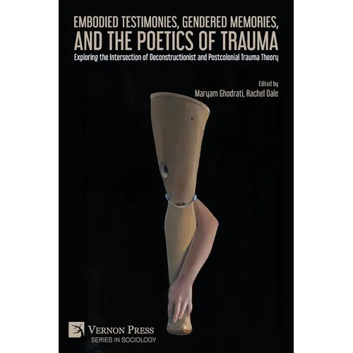 Embodied Testimonies, Gendered Memories, and the Poetics of Trauma: Exploring the Intersection of Deconstructionist and Postcolonial Trauma Theory