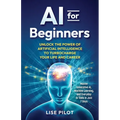 AI for Beginners: Unlock the Power of Artificial Intelligence to Turbocharge Your Life and Career