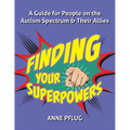Finding Your Superpowers: A Guide for People on the Autism Spectrum and Their Allies