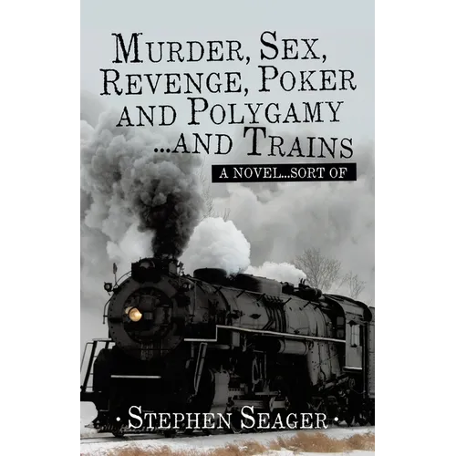 Murder, Sex, Revenge, Poker, and Polygamy ... and Trains: A Novel ... Sort Of