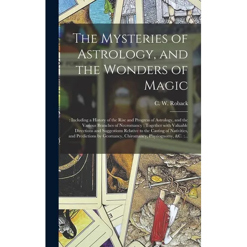 The Mysteries of Astrology, and the Wonders of Magic: : Including a History of the Rise and Progress of Astrology, and the Various Branches of Necroma