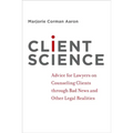 Client Science: Advice for Lawyers on Counseling Clients Through Bad News and Other Legal Realities