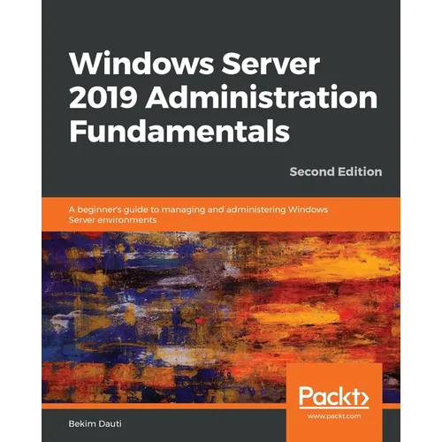 Windows Server 2019 Administration Fundamentals - Second Edition: A beginner's guide to managing and administering Windows Server environments