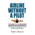 Airline Without a Pilot - Leadership Lessons / Inside Story of Delta's Success, Decline and Bankruptcy