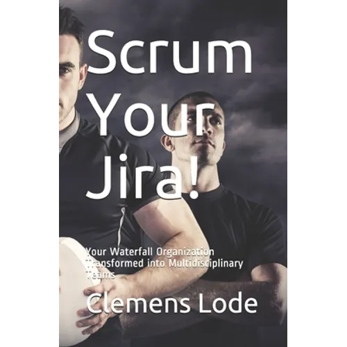 Scrum Your Jira!: Your Waterfall Organization Transformed into Multidisciplinary Teams