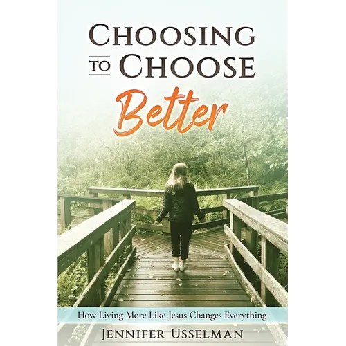 Choosing to Choose Better: How Living More Like Jesus Changes Everything
