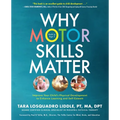 Why Motor Skills Matter: Improve Your Child's Physical Development to Enhance Learning and Self-Esteem