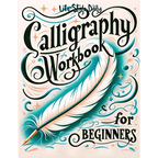 Calligraphy Workbook for Beginners: Simple and Modern Handwriting - A Beginner's Guide to Mindful Lettering, Transforming Your Notes into Art and Unle - Paperback