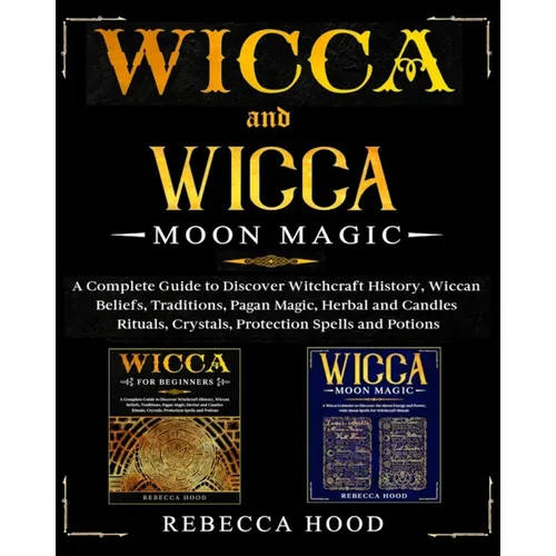 Wicca and Wicca Moon Magic: 2 BOOKS IN 1! A Complete Guide to Discover Witchcraft History, Wiccan Beliefs, Pagan Magic, Herbal and Candles Rituals