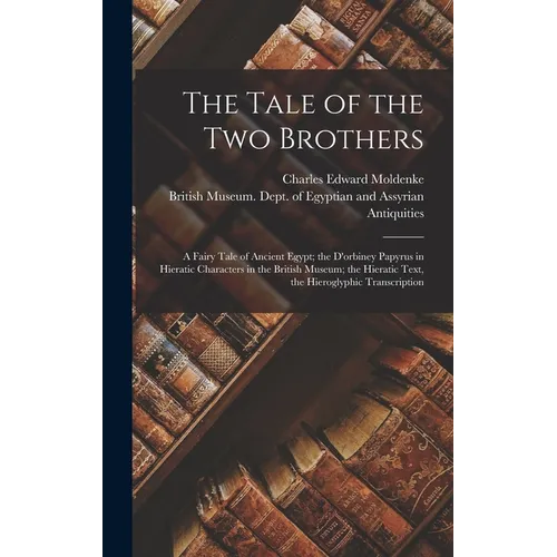 The Tale of the Two Brothers: A Fairy Tale of Ancient Egypt; the D'orbiney Papyrus in Hieratic Characters in the British Museum; the Hieratic Text,