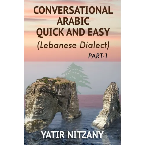 Conversational Arabic Quick and Easy: The Most Advanced Revolutionary Technique to Learn Lebanese Arabic Dialect! A Levantine Colloquial