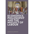Economics, Philosophy and the Neglect of Labour: Economics and Philosophy