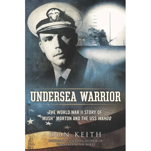 Undersea Warrior: The World War II Story of Mush Morton and the USS Wahoo