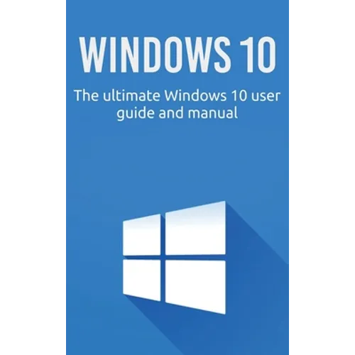 Windows 10: The ultimate Windows 10 user guide and manual!