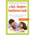 The Dads & Daughters Togetherness Guide: 54 Fun Activities to Help Build a Great Relationship