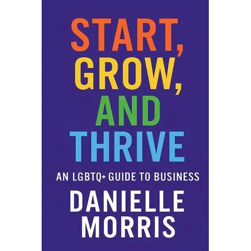 Start, Grow, And Thrive: An LGBTQ+ Guide to Business