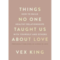 Things No One Taught Us about Love: How to Build Healthy Relationships with Yourself and Others