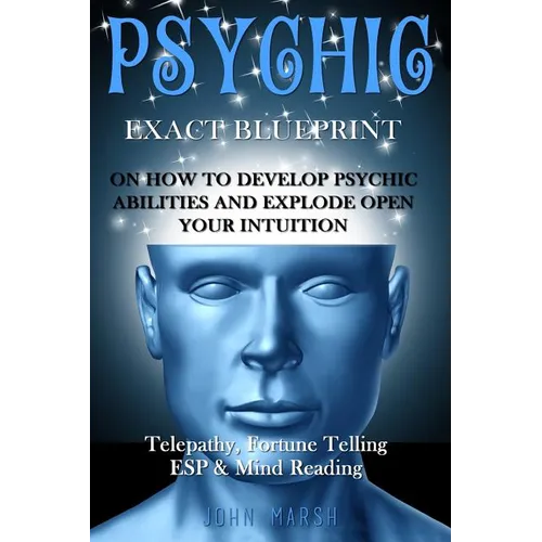 Psychic: EXACT BLUEPRINT on How to Develop Psychic Abilities and Explode Open Your Intuition - Telepathy, Fortune Telling, ESP & Mind Reading