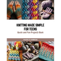 Knitting Made Simple for Teens: Quick and Fun Projects Book