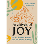 Archives of Joy: Reflections on Animals and the Nature of Being - Hardcover