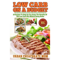 Low Carb On A Budget: 20 Recipes To Help Up You Enjoy The Benefits Of The Low Carb Diet Without Going Broke