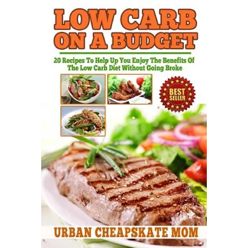 Low Carb On A Budget: 20 Recipes To Help Up You Enjoy The Benefits Of The Low Carb Diet Without Going Broke