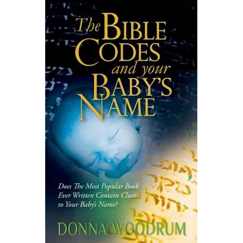 The Bible Codes and Your Baby's Name: Does The Most Popular Book Ever Written Contain Clues to Your Baby's Name?