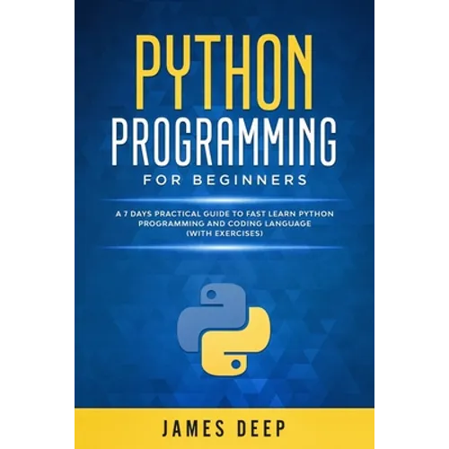 Python Programming for Beginners: A 7 Days Practical Guide to Fast Learn Python Programming and Coding Language (with Exercises)