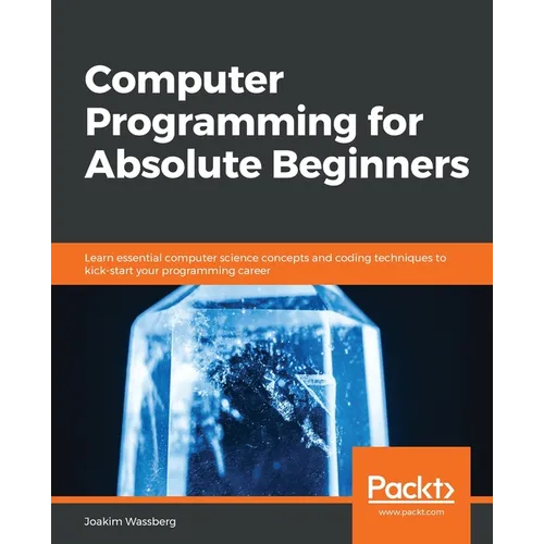 Computer Programming for Absolute Beginners: Learn essential computer science concepts and coding techniques to kick-start your programming career
