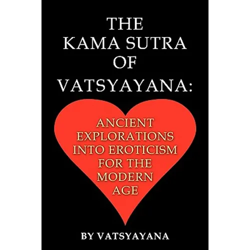 The Kama Sutra of Vatsyayana: Ancient Explorations Into Eroticism For the Modern Age