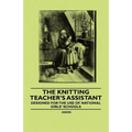 The Knitting Teacher's Assistant - Designed for the use of National Girls' Schools