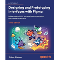 Designing and Prototyping Interfaces with Figma - Third Edition: Build a modern UI/UX with auto layout, prototyping, and scalable components