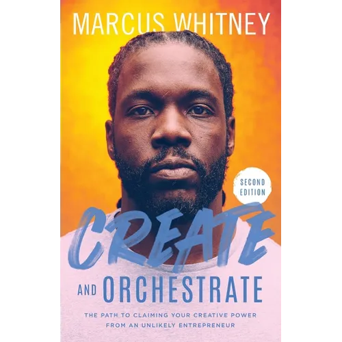 Create and Orchestrate: The Path to Claiming Your Creative Power from an Unlikely Entrepreneur